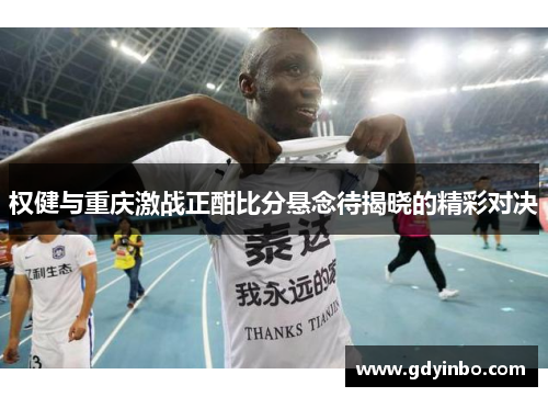 权健与重庆激战正酣比分悬念待揭晓的精彩对决