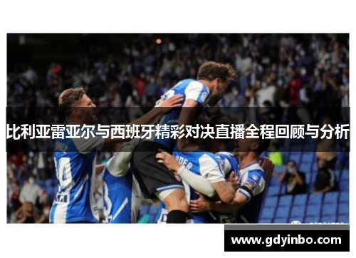 比利亚雷亚尔与西班牙精彩对决直播全程回顾与分析