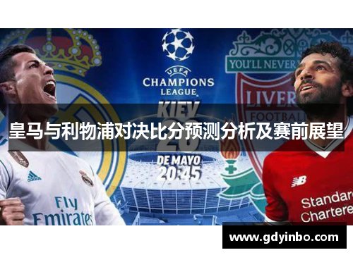 皇马与利物浦对决比分预测分析及赛前展望